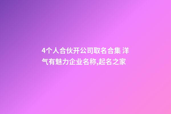 4个人合伙开公司取名合集 洋气有魅力企业名称,起名之家-第1张-公司起名-玄机派